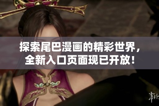 探索尾巴漫画的精彩世界，全新入口页面现已开放！
