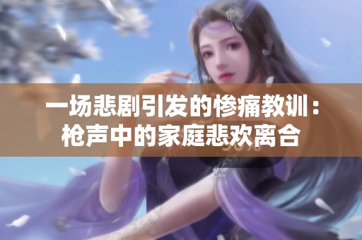 一场悲剧引发的惨痛教训：枪声中的家庭悲欢离合