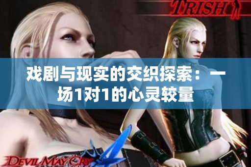 戏剧与现实的交织探索：一场1对1的心灵较量