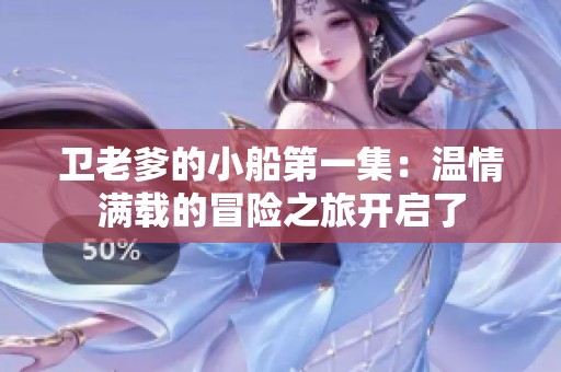 卫老爹的小船第一集：温情满载的冒险之旅开启了