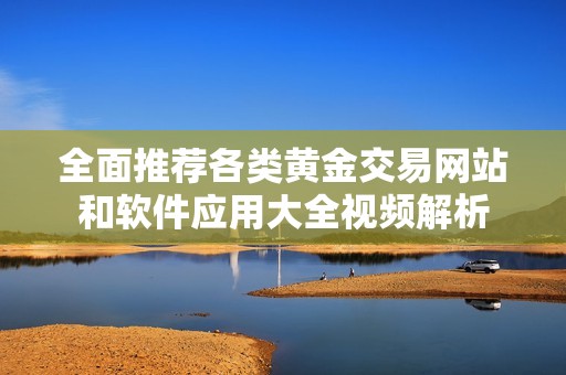 全面推荐各类黄金交易网站和软件应用大全视频解析