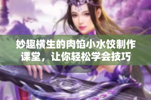 妙趣横生的肉馅小水饺制作课堂，让你轻松学会技巧