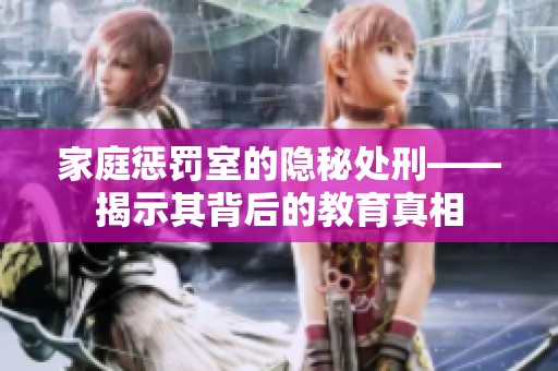 家庭惩罚室的隐秘处刑——揭示其背后的教育真相