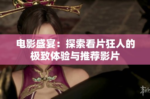 电影盛宴：探索看片狂人的极致体验与推荐影片