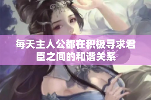 每天主人公都在积极寻求君臣之间的和谐关系