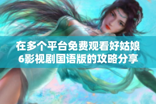 在多个平台免费观看好姑娘6影视剧国语版的攻略分享
