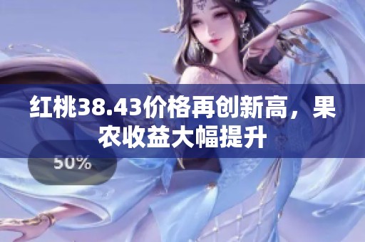 红桃38.43价格再创新高，果农收益大幅提升