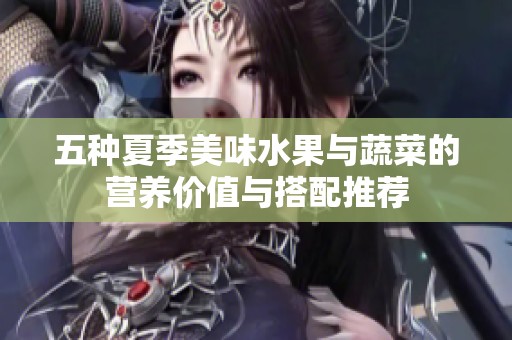 五种夏季美味水果与蔬菜的营养价值与搭配推荐