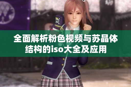 全面解析粉色视频与苏晶体结构的iso大全及应用