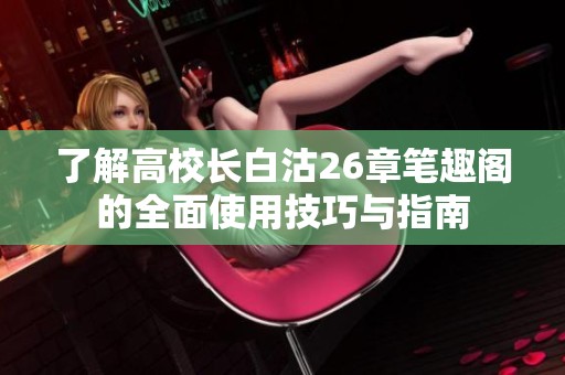 了解高校长白沽26章笔趣阁的全面使用技巧与指南