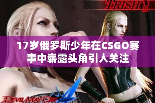 17岁俄罗斯少年在CSGO赛事中崭露头角引人关注