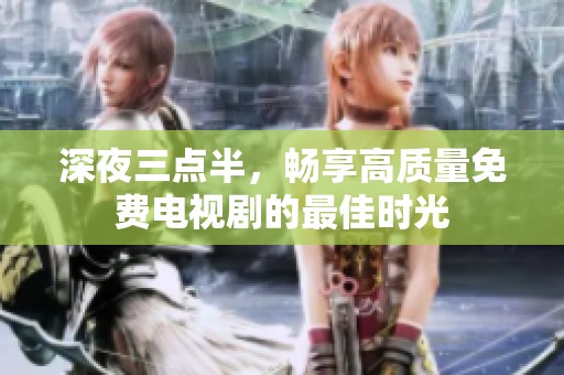 深夜三点半，畅享高质量免费电视剧的最佳时光