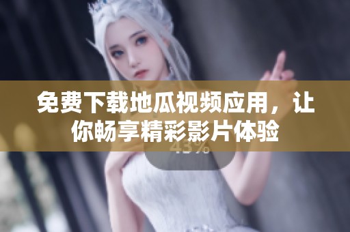 免费下载地瓜视频应用，让你畅享精彩影片体验