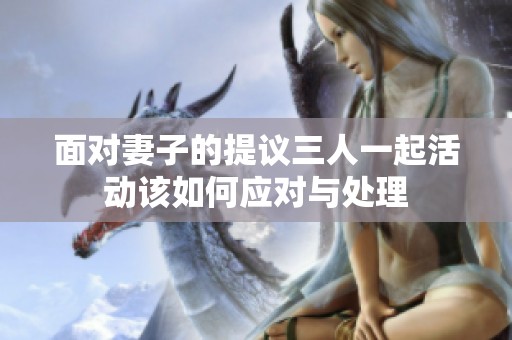 面对妻子的提议三人一起活动该如何应对与处理