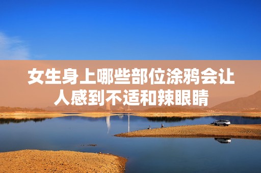 女生身上哪些部位涂鸦会让人感到不适和辣眼睛