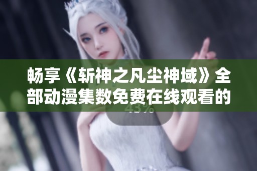 畅享《斩神之凡尘神域》全部动漫集数免费在线观看的指南