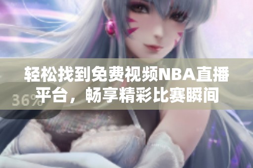 轻松找到免费视频NBA直播平台，畅享精彩比赛瞬间