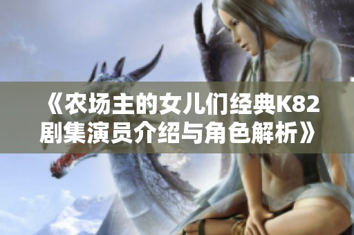 《农场主的女儿们经典K82剧集演员介绍与角色解析》
