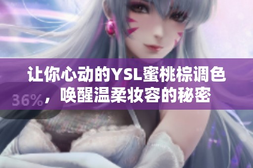 让你心动的YSL蜜桃棕调色，唤醒温柔妆容的秘密