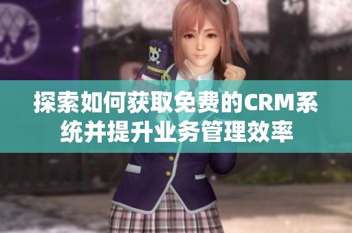 探索如何获取免费的CRM系统并提升业务管理效率