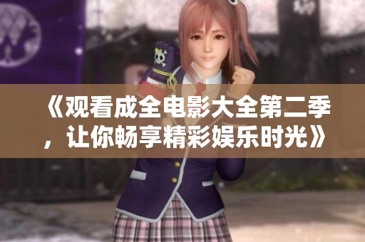 《观看成全电影大全第二季，让你畅享精彩娱乐时光》