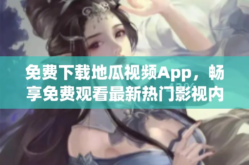 免费下载地瓜视频App，畅享免费观看最新热门影视内容