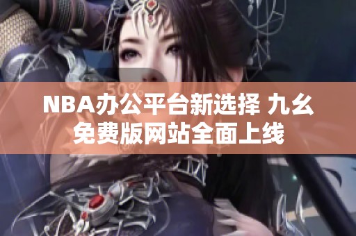 NBA办公平台新选择 九幺免费版网站全面上线