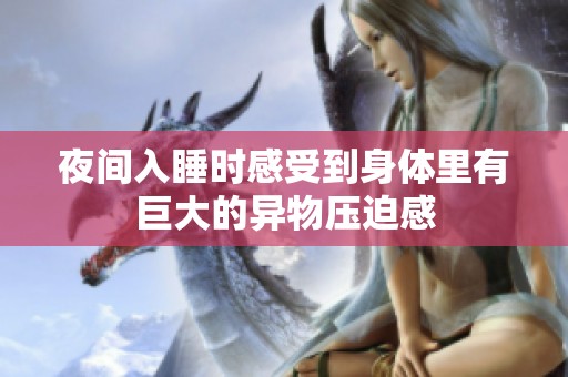 夜间入睡时感受到身体里有巨大的异物压迫感
