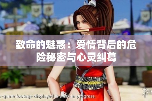 致命的魅惑：爱情背后的危险秘密与心灵纠葛