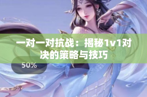 一对一对抗战：揭秘1v1对决的策略与技巧
