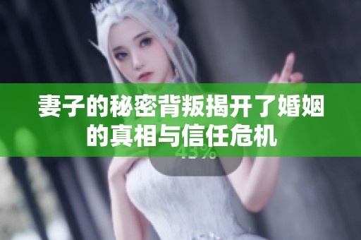 妻子的秘密背叛揭开了婚姻的真相与信任危机