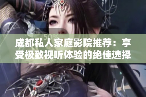 成都私人家庭影院推荐：享受极致视听体验的绝佳选择