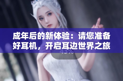 成年后的新体验：请您准备好耳机，开启耳边世界之旅