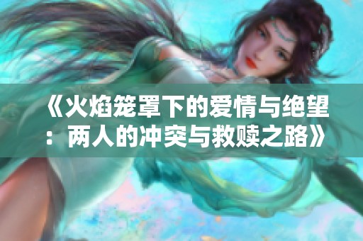 《火焰笼罩下的爱情与绝望：两人的冲突与救赎之路》