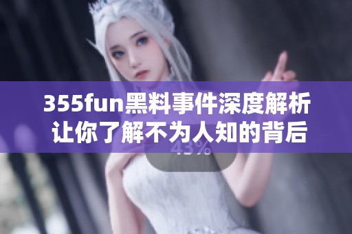 355fun黑料事件深度解析 让你了解不为人知的背后故事