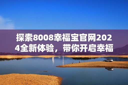 探索8008幸福宝官网2024全新体验，带你开启幸福之旅
