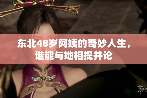 东北48岁阿姨的奇妙人生，谁能与她相提并论