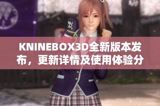 KNINEBOX3D全新版本发布，更新详情及使用体验分析