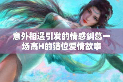 意外相遇引发的情感纠葛一场高H的错位爱情故事