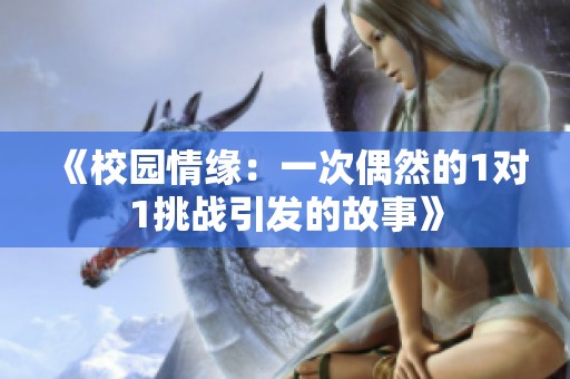 《校园情缘：一次偶然的1对1挑战引发的故事》