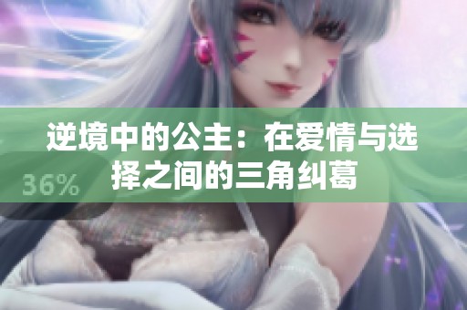 逆境中的公主：在爱情与选择之间的三角纠葛