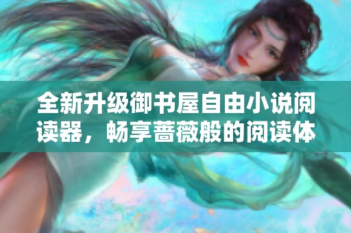 全新升级御书屋自由小说阅读器，畅享蔷薇般的阅读体验