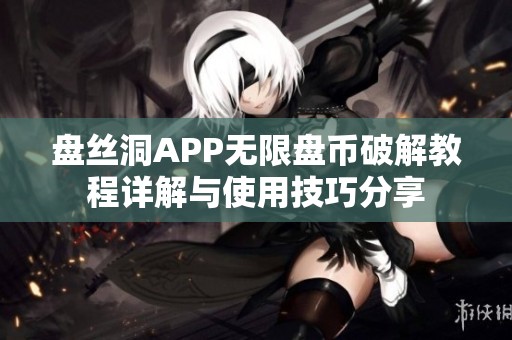盘丝洞APP无限盘币破解教程详解与使用技巧分享