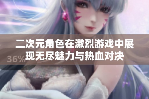 二次元角色在激烈游戏中展现无尽魅力与热血对决