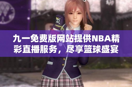 九一免费版网站提供NBA精彩直播服务，尽享篮球盛宴