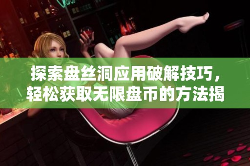 探索盘丝洞应用破解技巧，轻松获取无限盘币的方法揭秘