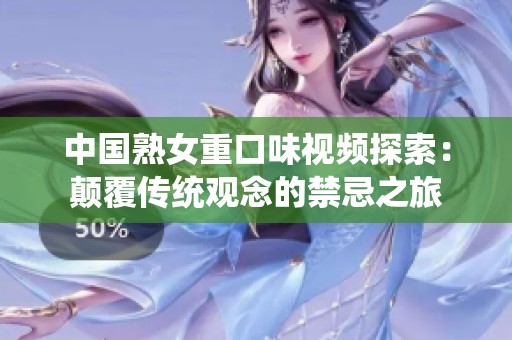 中国熟女重口味视频探索：颠覆传统观念的禁忌之旅