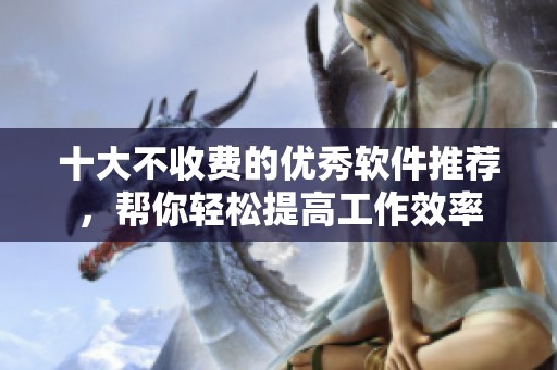 十大不收费的优秀软件推荐，帮你轻松提高工作效率