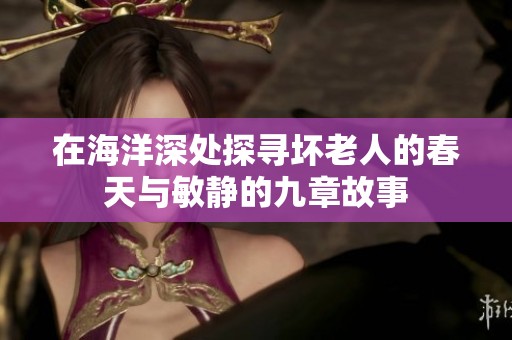 在海洋深处探寻坏老人的春天与敏静的九章故事