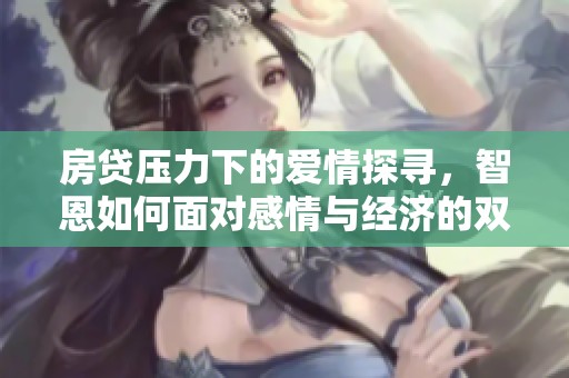 房贷压力下的爱情探寻，智恩如何面对感情与经济的双重考验